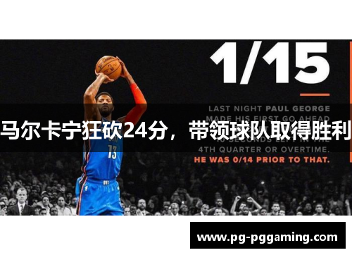 马尔卡宁狂砍24分，带领球队取得胜利