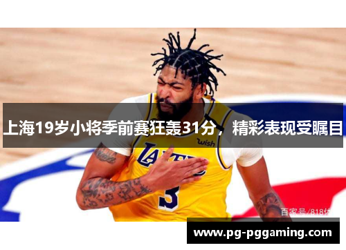 上海19岁小将季前赛狂轰31分，精彩表现受瞩目