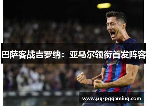 巴萨客战吉罗纳：亚马尔领衔首发阵容
